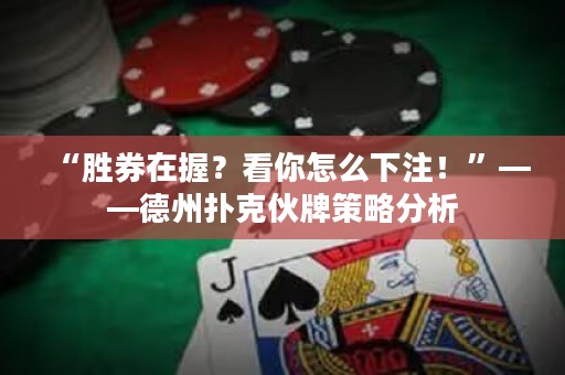 “勝券在握？看你怎么下注！”——德州撲克伙牌策略分析