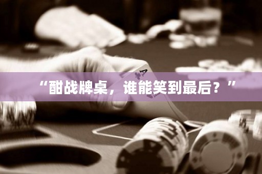 “酣戰(zhàn)牌桌，誰能笑到最后？”