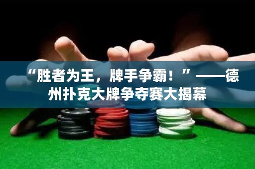 “勝者為王，牌手爭霸！”——德州撲克大牌爭奪賽大揭幕