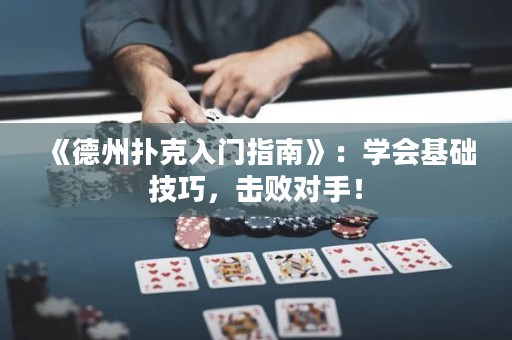 《德州撲克入門指南》：學會基礎(chǔ)技巧，擊敗對手！
