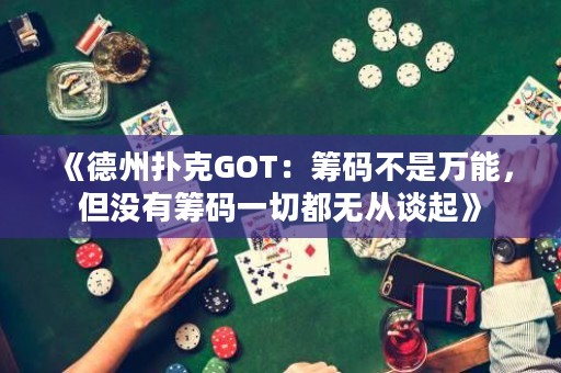 《德州撲克GOT：籌碼不是萬(wàn)能，但沒(méi)有籌碼一切都無(wú)從談起》