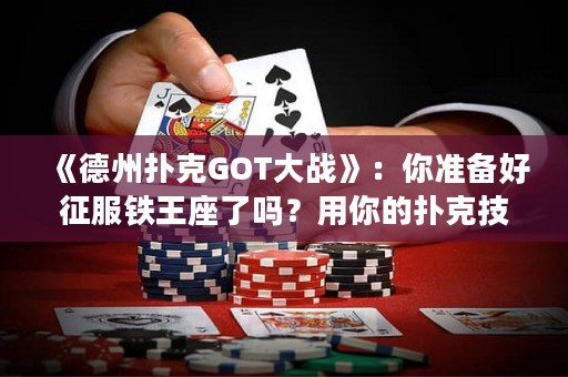 《德州撲克GOT大戰(zhàn)》：你準(zhǔn)備好征服鐵王座了嗎？用你的撲克技巧打敗你的敵人，贏得勝利！