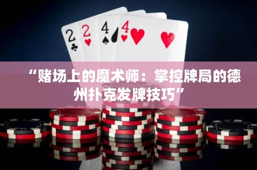 “賭場(chǎng)上的魔術(shù)師：掌控牌局的德州撲克發(fā)牌技巧”