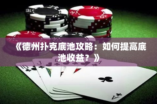 《德州撲克底池攻略：如何提高底池收益？》