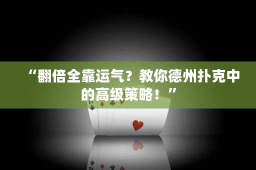 “翻倍全靠運氣？教你德州撲克中的高級策略！”