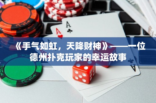 《手氣如虹，天降財(cái)神》——一位德州撲克玩家的幸運(yùn)故事