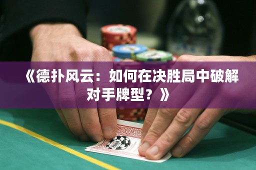 《德?lián)滹L(fēng)云：如何在決勝局中破解對手牌型？》