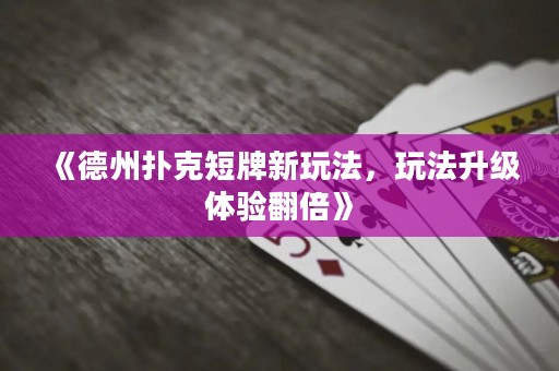 《德州撲克短牌新玩法，玩法升級(jí)體驗(yàn)翻倍》