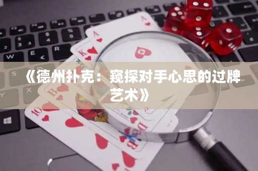 《德州撲克：窺探對(duì)手心思的過(guò)牌藝術(shù)》