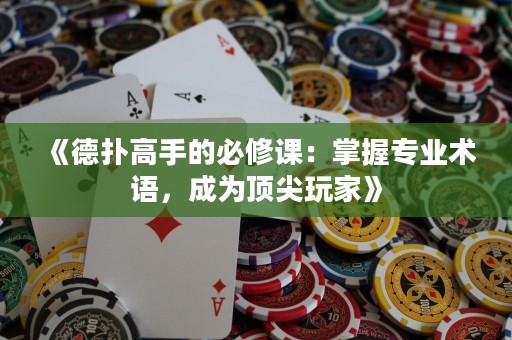 《德?lián)涓呤值谋匦拚n：掌握專(zhuān)業(yè)術(shù)語(yǔ)，成為頂尖玩家》