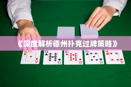 《深度解析德州撲克過牌策略》