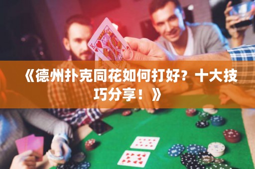 《德州撲克同花如何打好？十大技巧分享！》