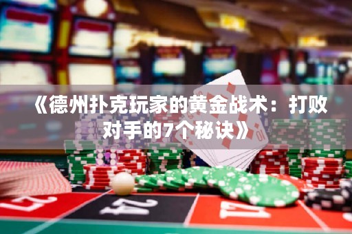 《德州撲克玩家的黃金戰(zhàn)術(shù)：打敗對(duì)手的7個(gè)秘訣》