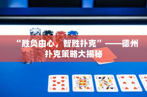 “勝負(fù)由心，智勝撲克”——德州撲克策略大揭秘